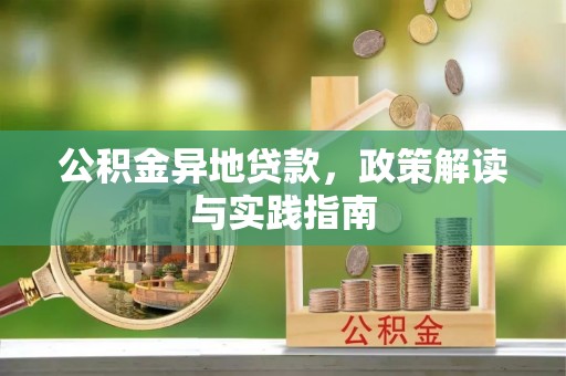 清远公积金异地贷款，政策解读与实践指南