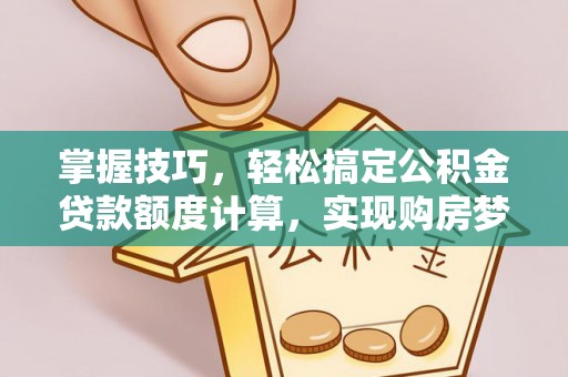清远掌握技巧，轻松搞定公积金贷款额度计算，实现购房梦想