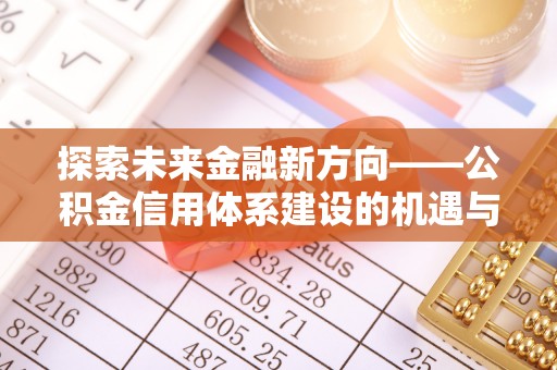 清远探索未来金融新方向——公积金信用体系建设的机遇与挑战