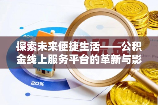 清远探索未来便捷生活——公积金线上服务平台的革新与影响