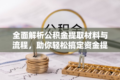清远全面解析公积金提取材料与流程，助你轻松搞定资金提取！