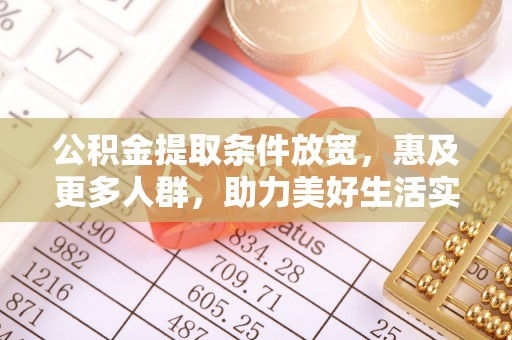 清远公积金提取条件放宽，惠及更多人群，助力美好生活实现