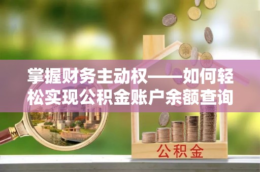 清远掌握财务主动权——如何轻松实现公积金账户余额查询