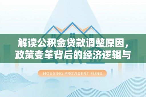 清远解读公积金贷款调整原因，政策变革背后的经济逻辑与民生影响